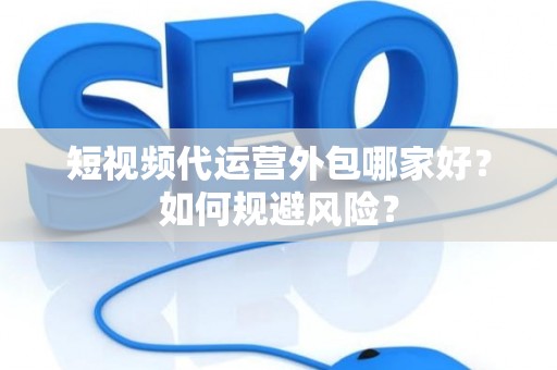 短视频代运营外包哪家好？如何规避风险？