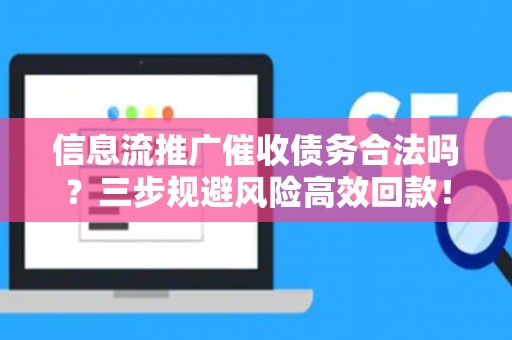 信息流推广催收债务合法吗？三步规避风险高效回款！